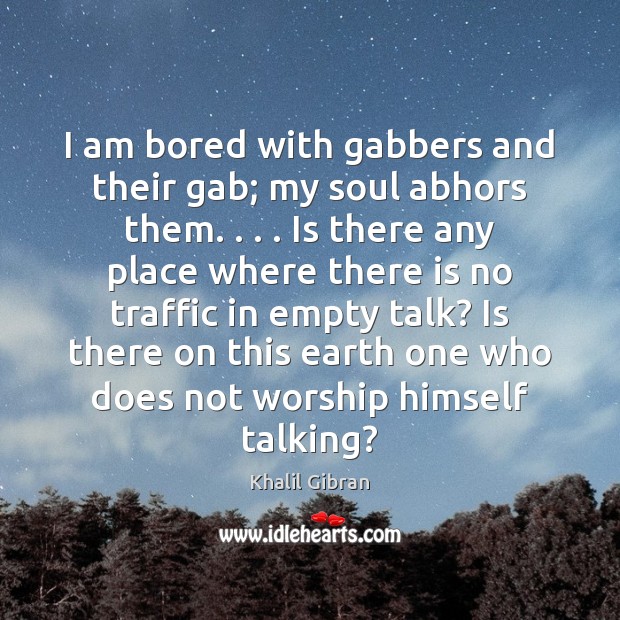 I am bored with gabbers and their gab; my soul abhors them. . . . Image