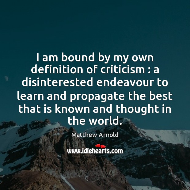 I am bound by my own definition of criticism : a disinterested endeavour Matthew Arnold Picture Quote