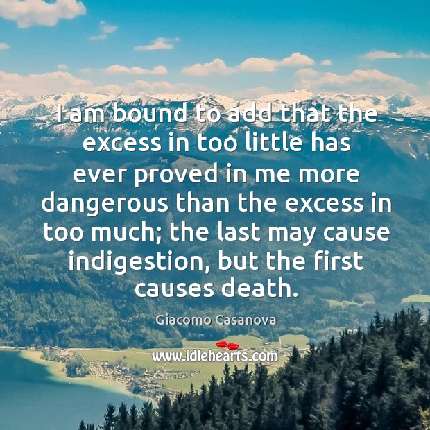 I am bound to add that the excess in too little has ever proved in me more dangerous Giacomo Casanova Picture Quote