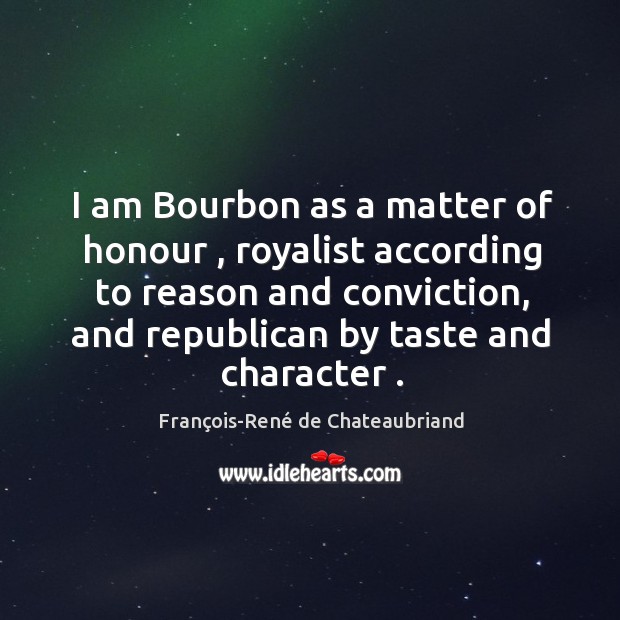 I am Bourbon as a matter of honour , royalist according to reason François-René de Chateaubriand Picture Quote