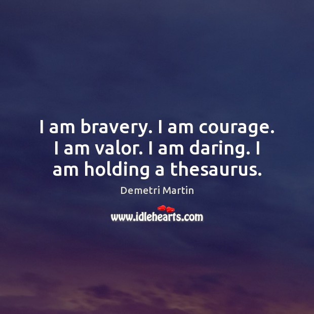 I am bravery. I am courage. I am valor. I am daring. I am holding a thesaurus. Demetri Martin Picture Quote