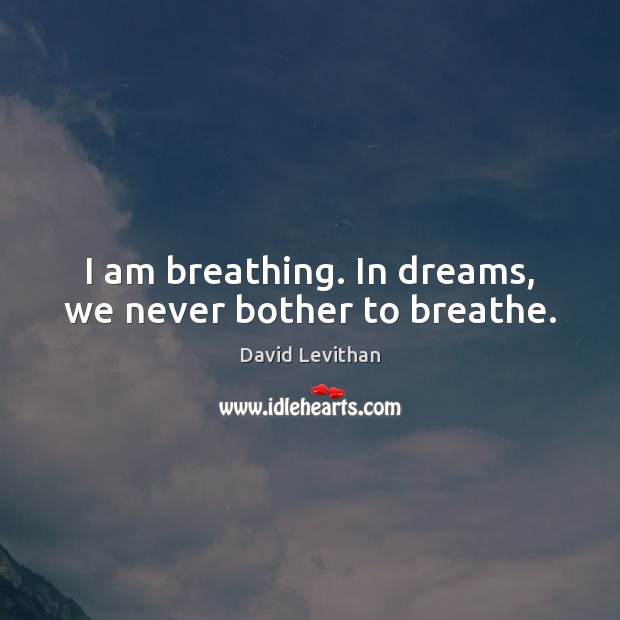 I am breathing. In dreams, we never bother to breathe. David Levithan Picture Quote