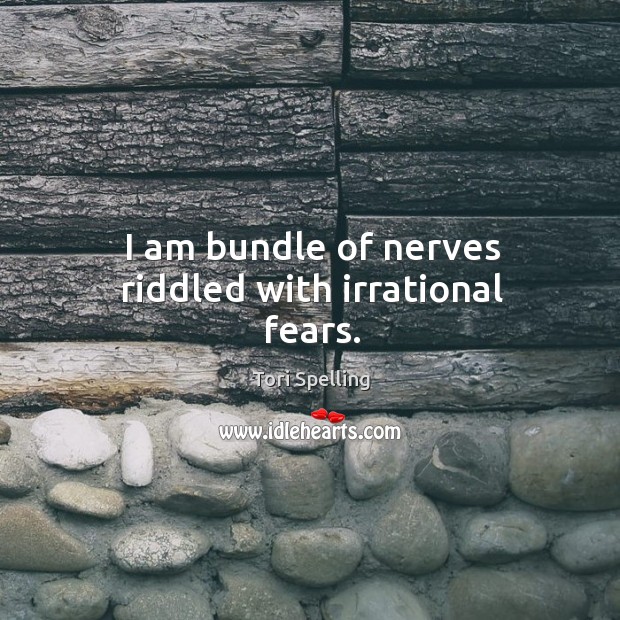 I am bundle of nerves riddled with irrational fears. Tori Spelling Picture Quote