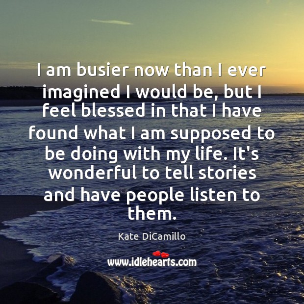 I am busier now than I ever imagined I would be, but Kate DiCamillo Picture Quote