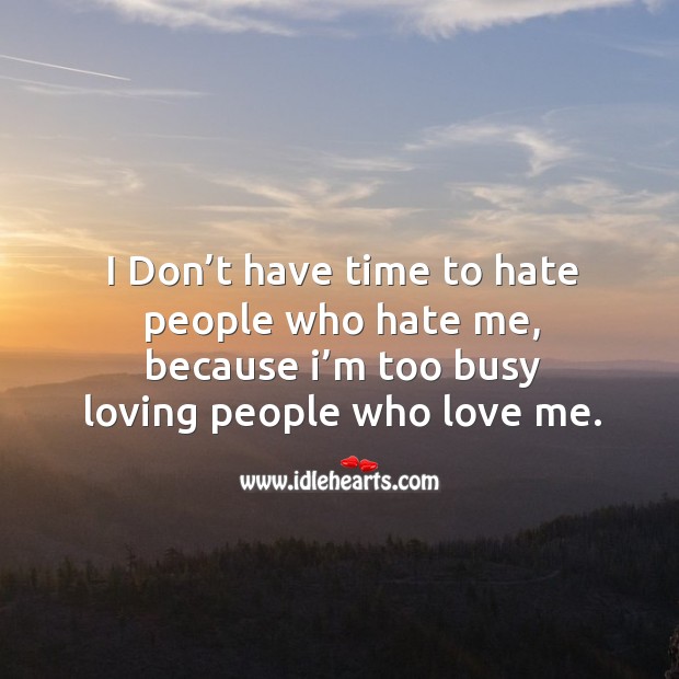 I don’t have time to hate, I’m too busy loving people. Image