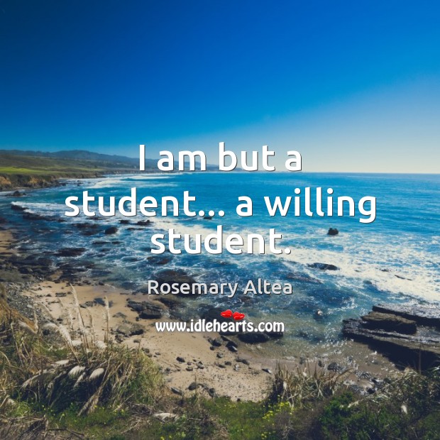 I am but a student… a willing student. Image