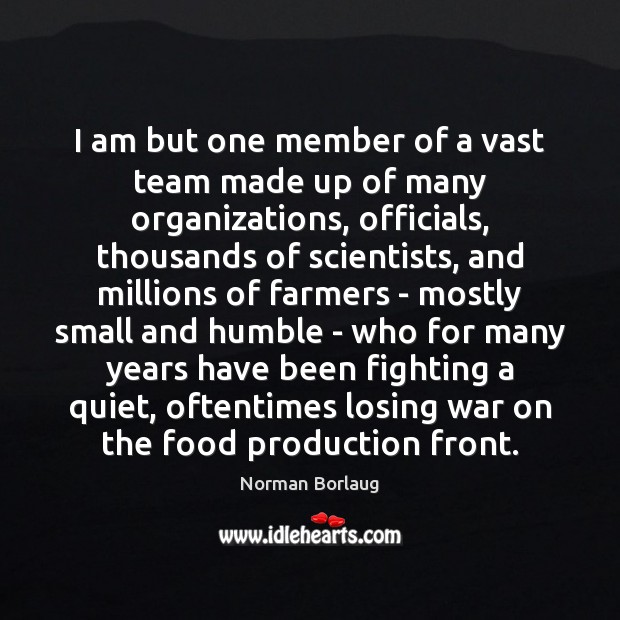 I am but one member of a vast team made up of Norman Borlaug Picture Quote