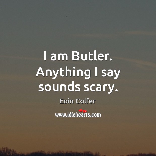 I am Butler. Anything I say sounds scary. Eoin Colfer Picture Quote