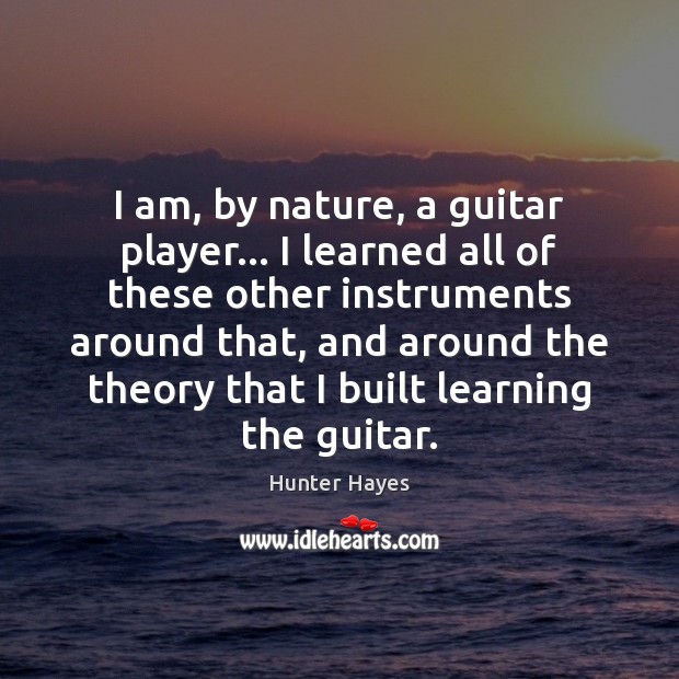 I am, by nature, a guitar player… I learned all of these Hunter Hayes Picture Quote