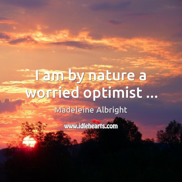 I am by nature a worried optimist … Madeleine Albright Picture Quote