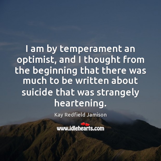 I am by temperament an optimist, and I thought from the beginning Kay Redfield Jamison Picture Quote