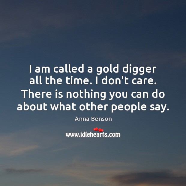 I am called a gold digger all the time. I don’t care. Anna Benson Picture Quote