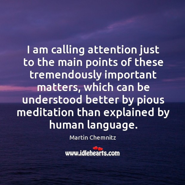 I am calling attention just to the main points of these tremendously important matters Martin Chemnitz Picture Quote