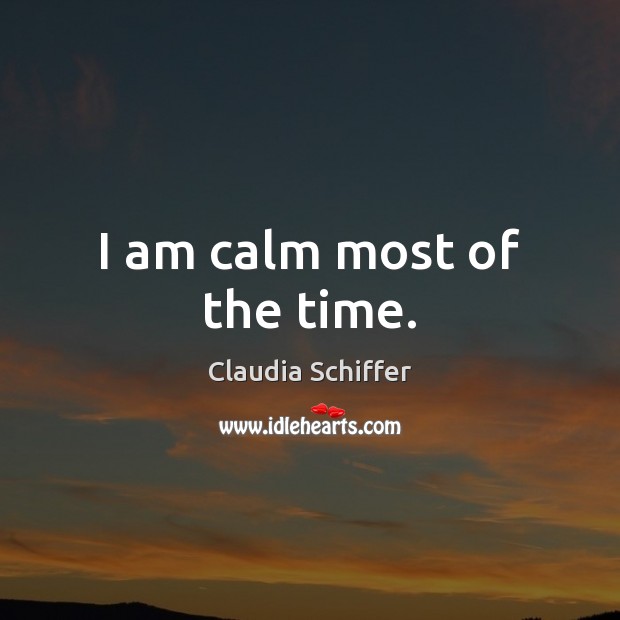I am calm most of the time. Claudia Schiffer Picture Quote
