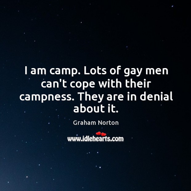I am camp. Lots of gay men can’t cope with their campness. They are in denial about it. Graham Norton Picture Quote