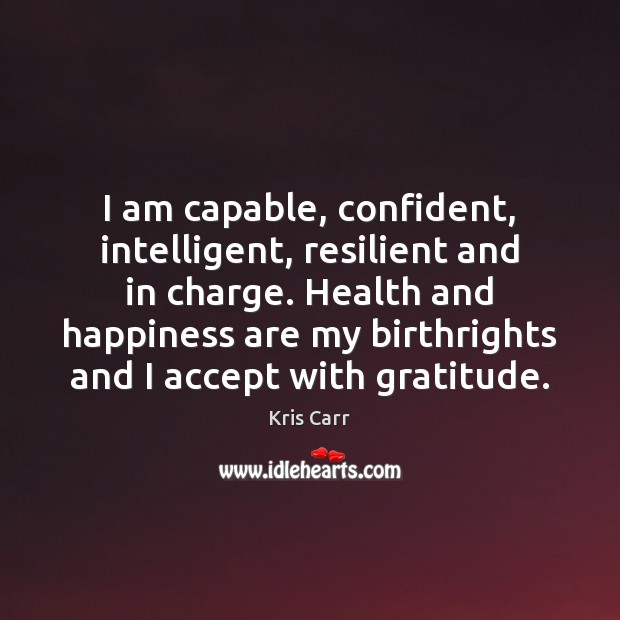 I am capable, confident, intelligent, resilient and in charge. Health and happiness Kris Carr Picture Quote