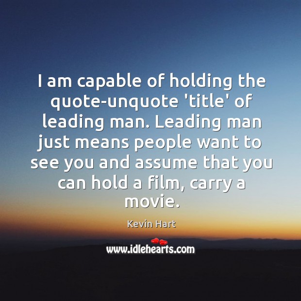 I am capable of holding the quote-unquote ‘title’ of leading man. Leading Kevin Hart Picture Quote