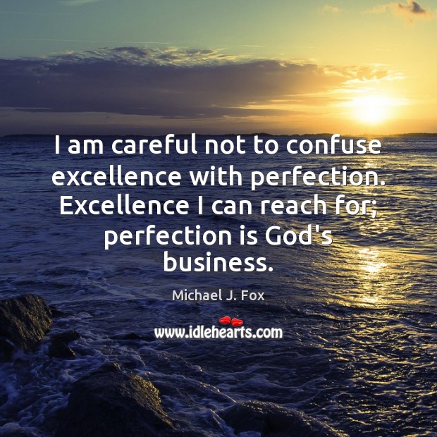 I am careful not to confuse excellence with perfection. Excellence I can Michael J. Fox Picture Quote
