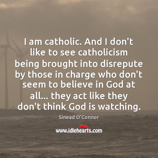 I am catholic. And I don’t like to see catholicism being brought Sinead O’Connor Picture Quote