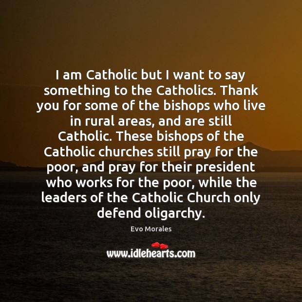 I am Catholic but I want to say something to the Catholics. Evo Morales Picture Quote