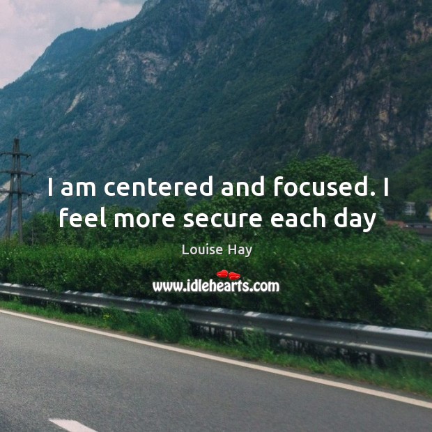 I am centered and focused. I feel more secure each day Louise Hay Picture Quote