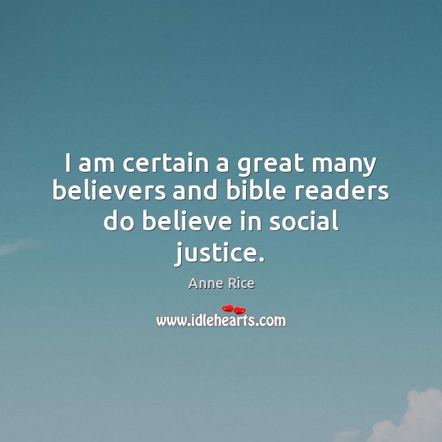 I am certain a great many believers and bible readers do believe in social justice. Anne Rice Picture Quote