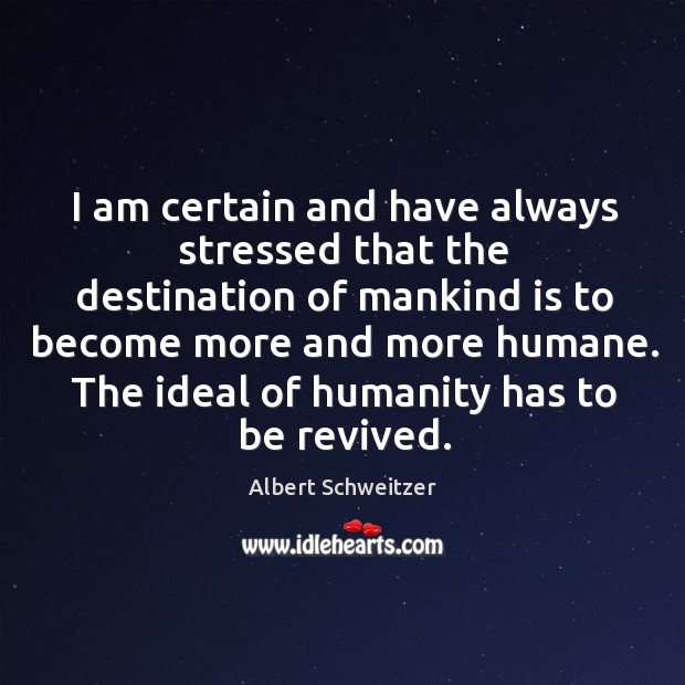 I am certain and have always stressed that the destination of mankind Albert Schweitzer Picture Quote