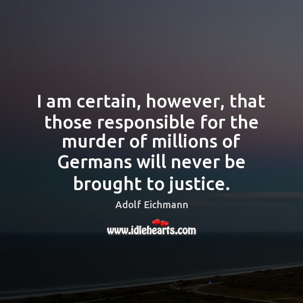 I am certain, however, that those responsible for the murder of millions Adolf Eichmann Picture Quote