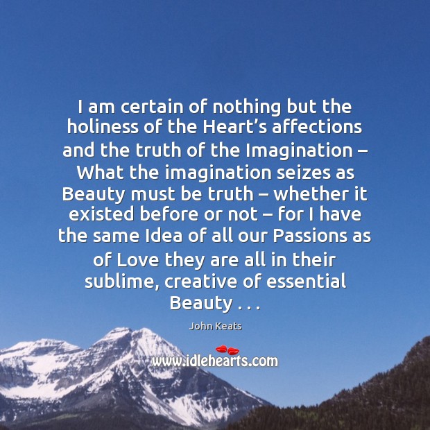 I am certain of nothing but the holiness of the Heart’s John Keats Picture Quote