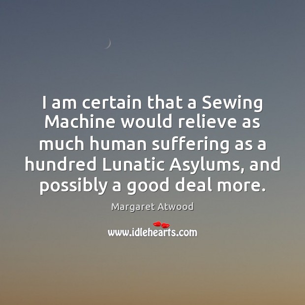 I am certain that a Sewing Machine would relieve as much human Margaret Atwood Picture Quote