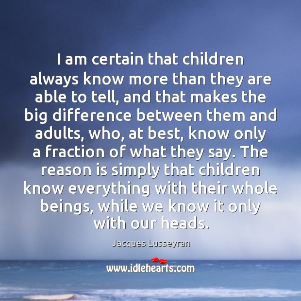 I am certain that children always know more than they are able Jacques Lusseyran Picture Quote