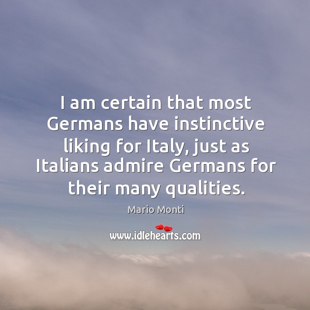 I am certain that most Germans have instinctive liking for Italy, just Mario Monti Picture Quote