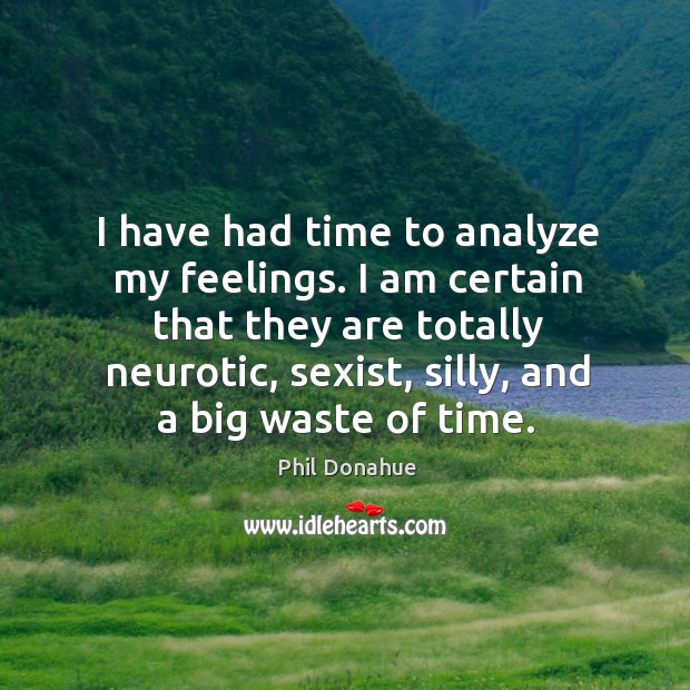 I am certain that they are totally neurotic, sexist, silly, and a big waste of time. Phil Donahue Picture Quote