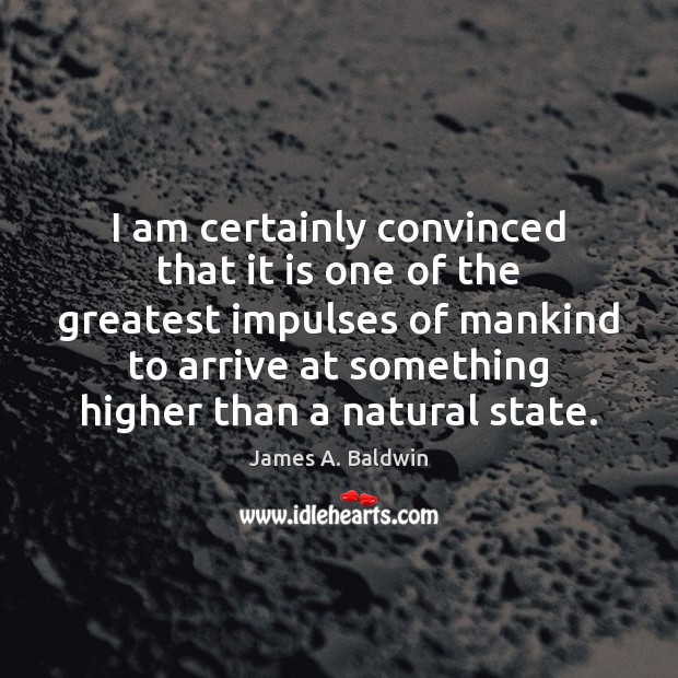 I am certainly convinced that it is one of the greatest impulses James A. Baldwin Picture Quote