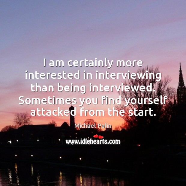 I am certainly more interested in interviewing than being interviewed. Sometimes you Michael Palin Picture Quote