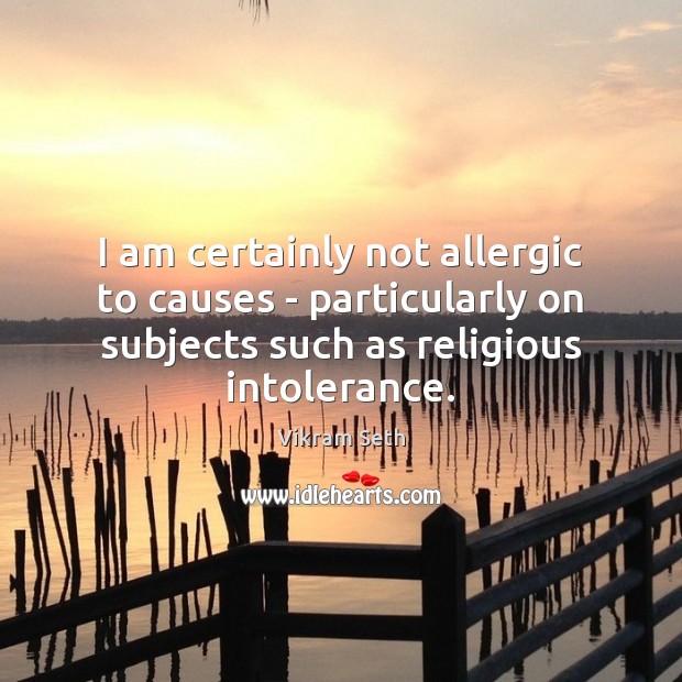 I am certainly not allergic to causes – particularly on subjects such Vikram Seth Picture Quote