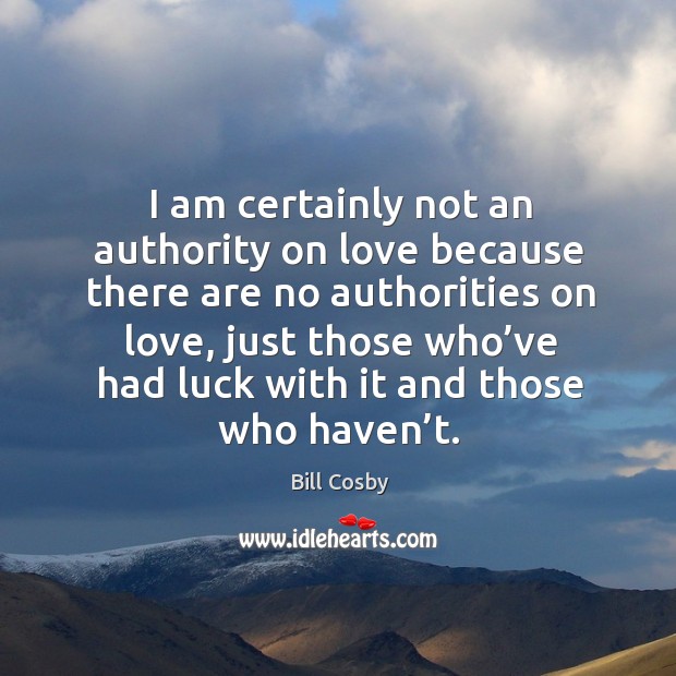 I am certainly not an authority on love because there are no authorities on love, just those Image