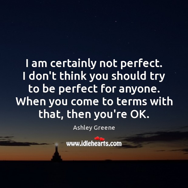 I am certainly not perfect. I don’t think you should try to Ashley Greene Picture Quote