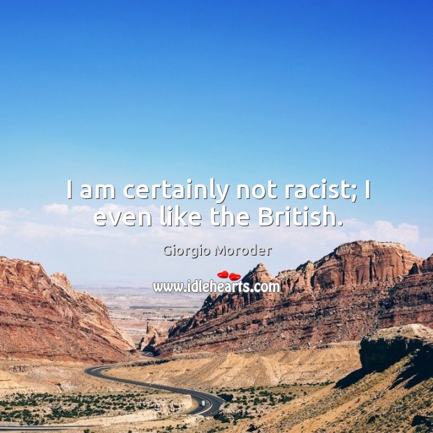 I am certainly not racist; I even like the british. Image