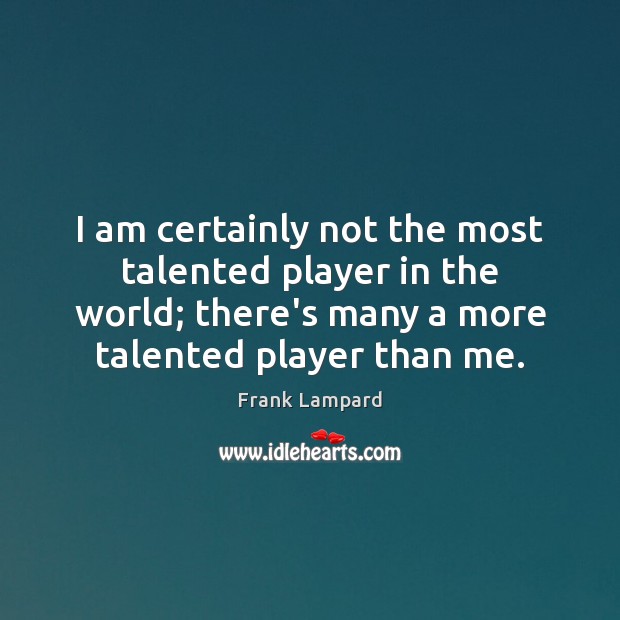 I am certainly not the most talented player in the world; there’s Frank Lampard Picture Quote