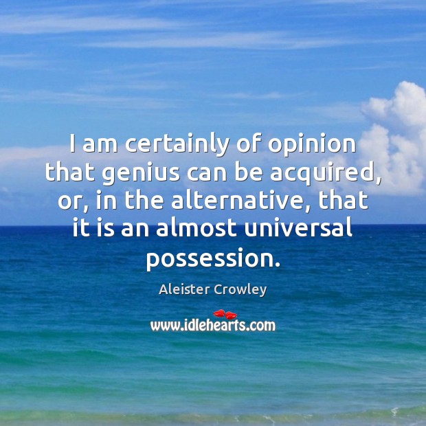 I am certainly of opinion that genius can be acquired, or, in Aleister Crowley Picture Quote