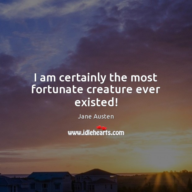 I am certainly the most fortunate creature ever existed! Image