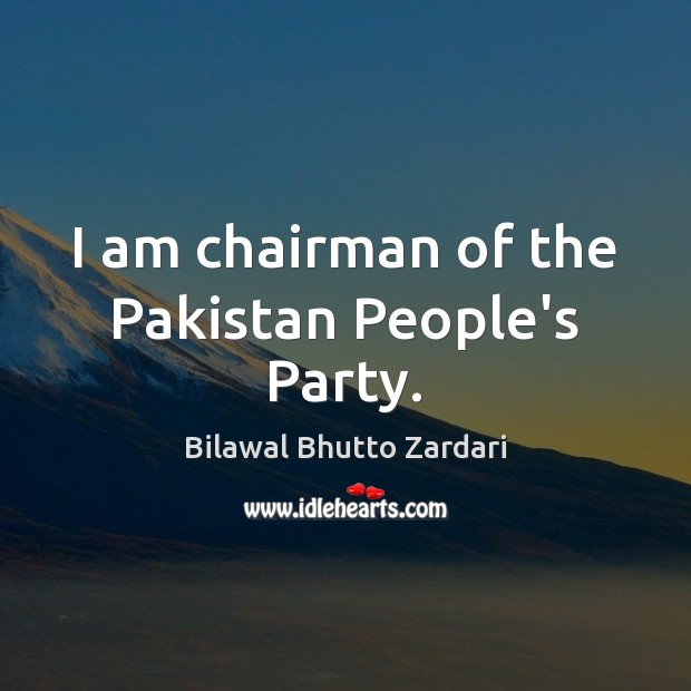 I am chairman of the Pakistan People’s Party. Bilawal Bhutto Zardari Picture Quote