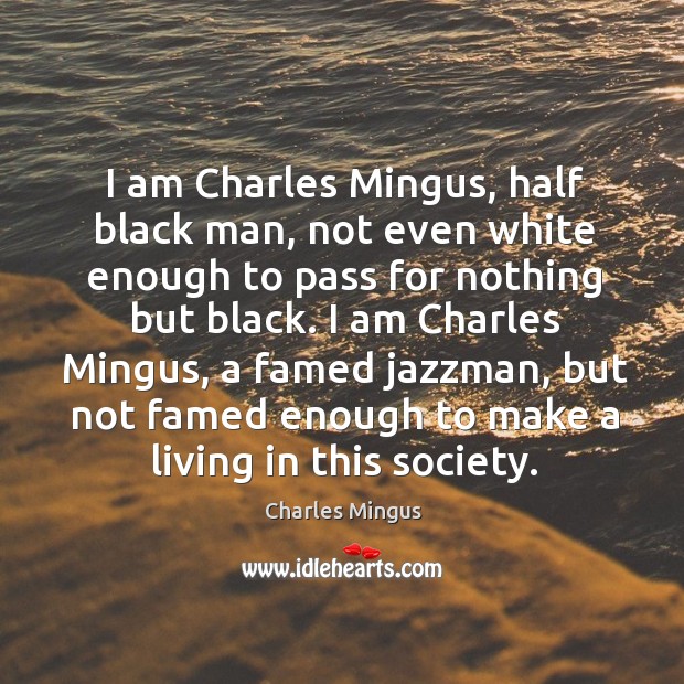 I am Charles Mingus, half black man, not even white enough to Charles Mingus Picture Quote