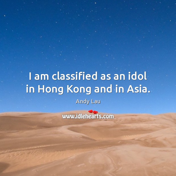 I am classified as an idol in Hong Kong and in Asia. Andy Lau Picture Quote
