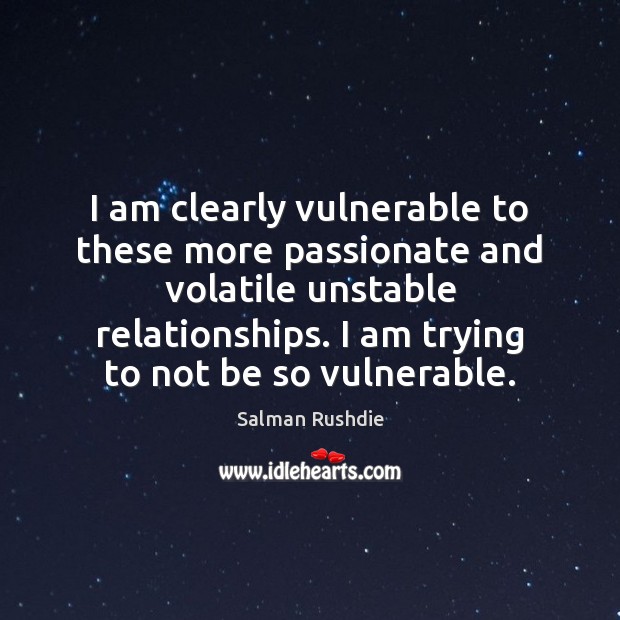 I am clearly vulnerable to these more passionate and volatile unstable relationships. Salman Rushdie Picture Quote