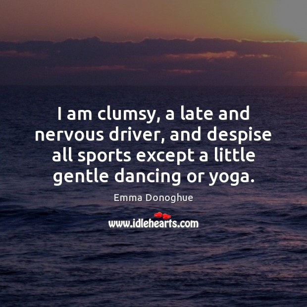I am clumsy, a late and nervous driver, and despise all sports Emma Donoghue Picture Quote