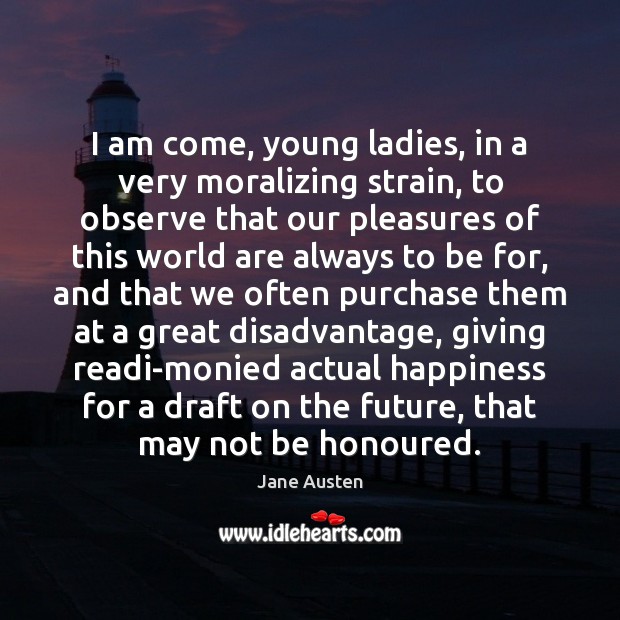 I am come, young ladies, in a very moralizing strain, to observe Jane Austen Picture Quote