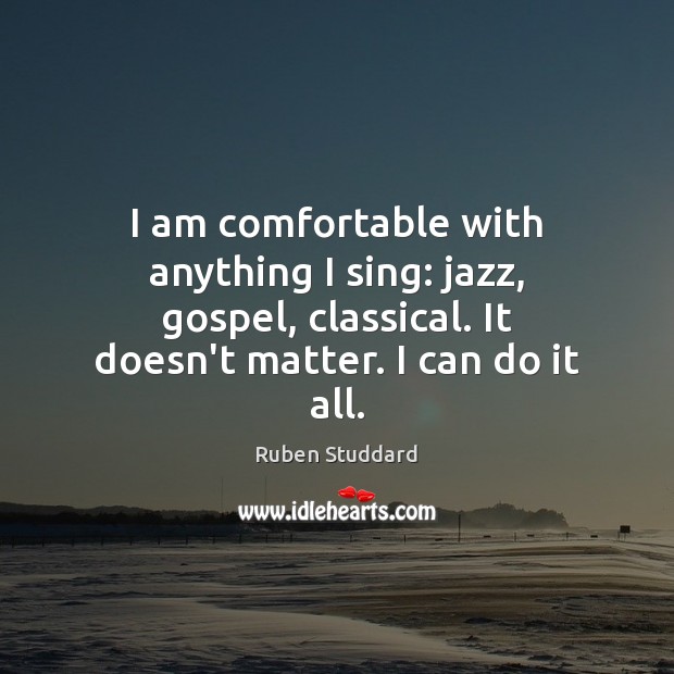 I am comfortable with anything I sing: jazz, gospel, classical. It doesn’t Ruben Studdard Picture Quote