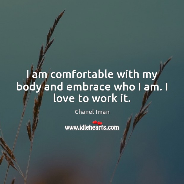 I am comfortable with my body and embrace who I am. I love to work it. Chanel Iman Picture Quote